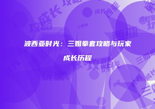 波西亚时光：三姐拳套攻略与玩家成长历程