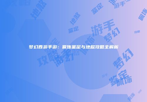梦幻西游手游：佩饰鉴定与地煞攻略全解析