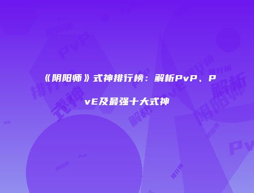 《阴阳师》式神排行榜：解析PvP、PvE及最强十大式神