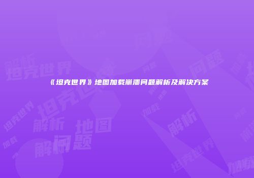 《坦克世界》地图加载崩溃问题解析及解决方案