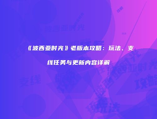 《波西亚时光》老版本攻略：玩法、支线任务与更新内容详解
