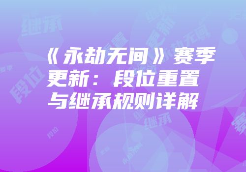《永劫无间》赛季更新：段位重置与继承规则详解