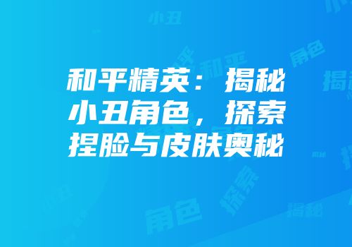 和平精英：揭秘小丑角色，探索捏脸与皮肤奥秘