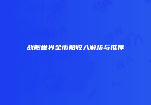 战舰世界金币船收入解析与推荐