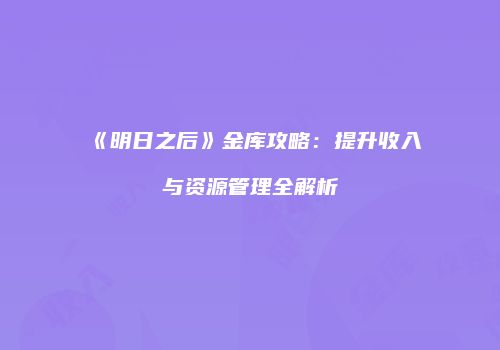 《明日之后》金库攻略：提升收入与资源管理全解析