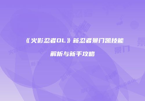 《火影忍者OL》新忍者景门凯技能解析与新手攻略