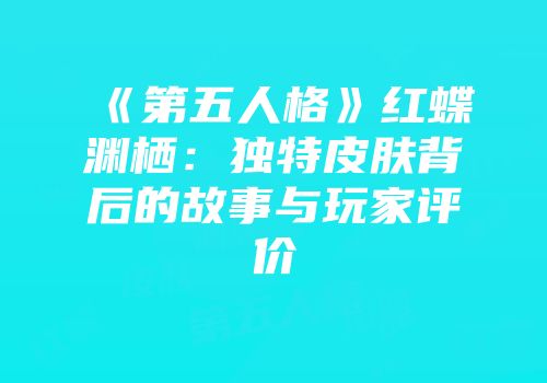《第五人格》红蝶渊栖：独特皮肤背后的故事与玩家评价