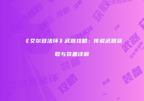 《艾尔登法环》武器攻略：传说武器获取与装备详解