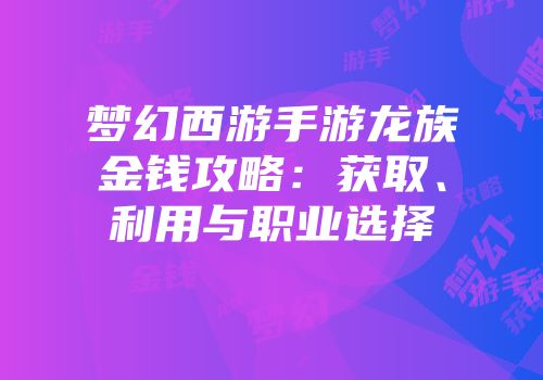梦幻西游手游龙族金钱攻略：获取、利用与职业选择