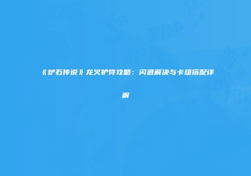 《炉石传说》龙火护符攻略：闪退解决与卡组搭配详解