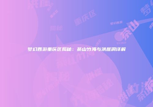 梦幻西游重庆区揭秘：茶山竹海与洪崖洞详解