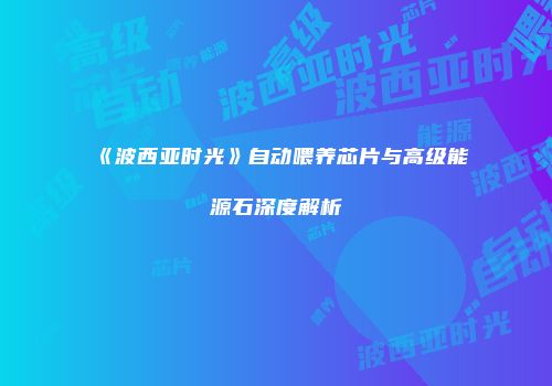 《波西亚时光》自动喂养芯片与高级能源石深度解析