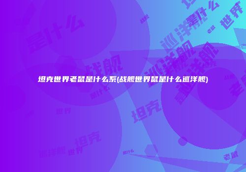 坦克世界老鼠是什么系(战舰世界鼠是什么巡洋舰)