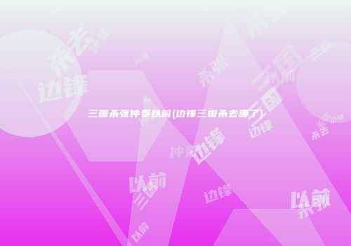 三国杀张仲景以前(边锋三国杀去哪了)