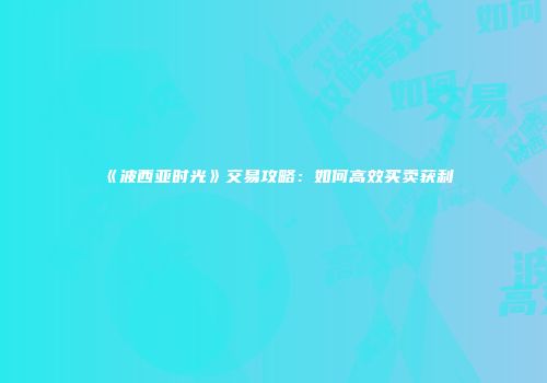 《波西亚时光》交易攻略：如何高效买卖获利
