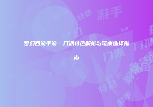 梦幻西游手游：门派特色解析与玩家选择指南