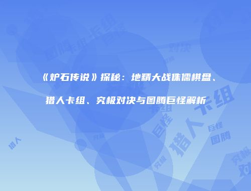 《炉石传说》探秘：地精大战侏儒棋盘、猎人卡组、究极对决与图腾巨怪解析