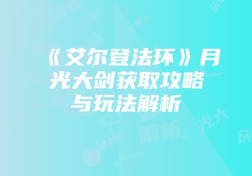 《艾尔登法环》月光大剑获取攻略与玩法解析