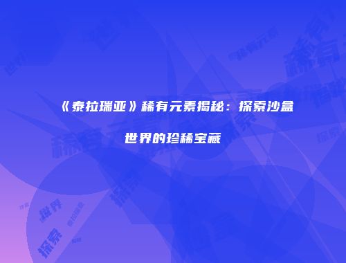 《泰拉瑞亚》稀有元素揭秘：探索沙盒世界的珍稀宝藏