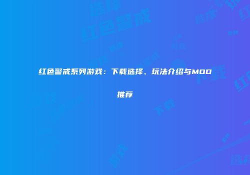 红色警戒系列游戏：下载选择、玩法介绍与MOD推荐