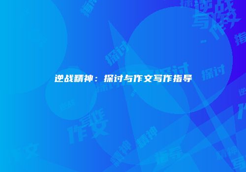 逆战精神：探讨与作文写作指导