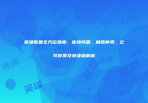 英雄联盟全方位指南：连接问题、角色种类、公司背景及快捷键解析