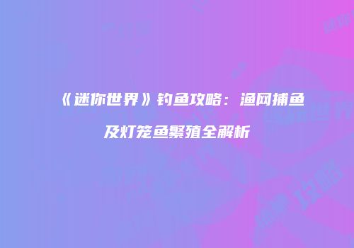 《迷你世界》钓鱼攻略：渔网捕鱼及灯笼鱼繁殖全解析