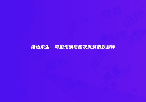 绝地求生：奇趣现象与睡衣派对皮肤测评