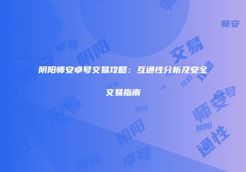 阴阳师安卓号交易攻略：互通性分析及安全交易指南