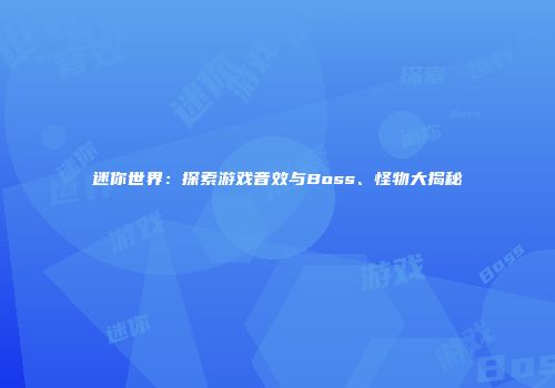 迷你世界：探索游戏音效与Boss、怪物大揭秘