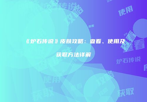 《炉石传说》皮肤攻略：查看、使用及获取方法详解
