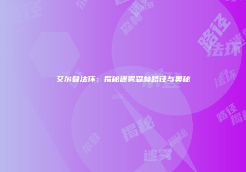 艾尔登法环：揭秘迷雾森林路径与奥秘