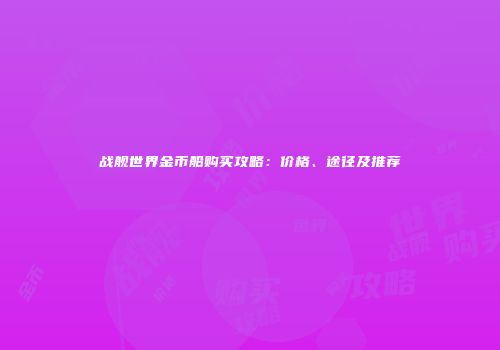 战舰世界金币船购买攻略：价格、途径及推荐