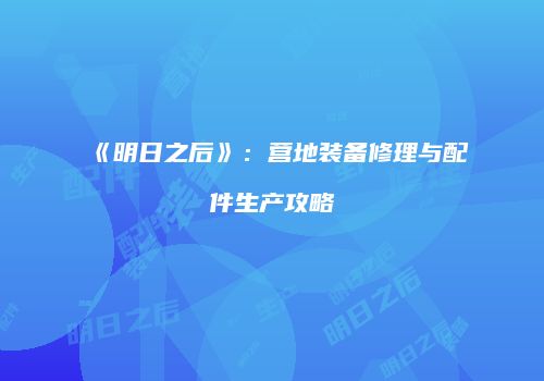 《明日之后》：营地装备修理与配件生产攻略