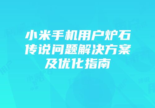 小米手机用户炉石传说问题解决方案及优化指南