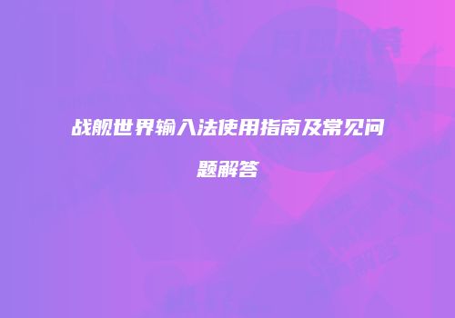 战舰世界输入法使用指南及常见问题解答