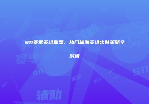 S11赛季英雄联盟：热门辅助英雄出装策略全解析