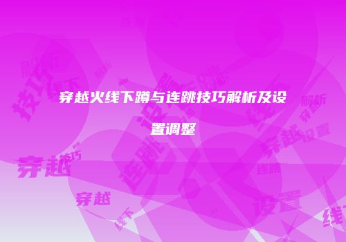 穿越火线下蹲与连跳技巧解析及设置调整