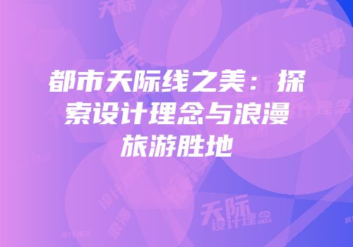 都市天际线之美：探索设计理念与浪漫旅游胜地