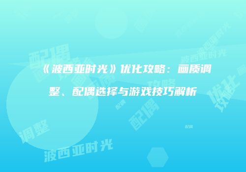 《波西亚时光》优化攻略：画质调整、配偶选择与游戏技巧解析