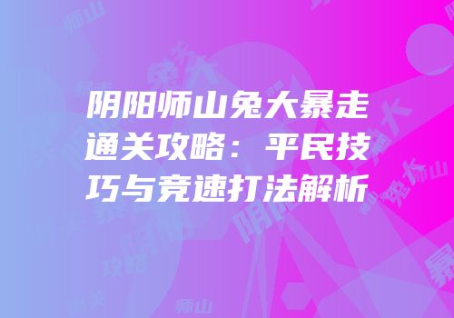 阴阳师山兔大暴走通关攻略：平民技巧与竞速打法解析