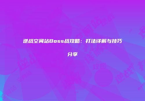 逆战空间站Boss战攻略：打法详解与技巧分享