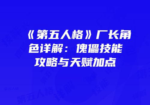 《第五人格》厂长角色详解：傀儡技能攻略与天赋加点