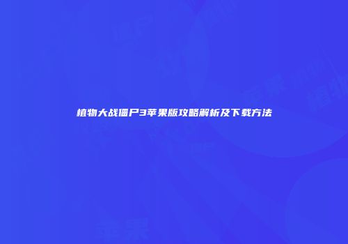 植物大战僵尸3苹果版攻略解析及下载方法