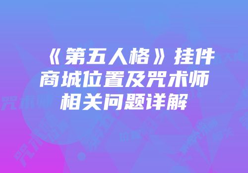 《第五人格》挂件商城位置及咒术师相关问题详解