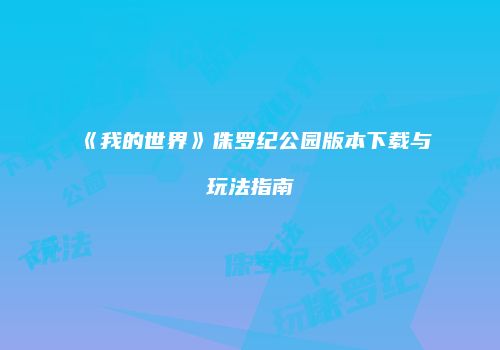 《我的世界》侏罗纪公园版本下载与玩法指南