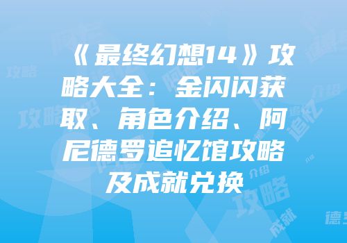 《最终幻想14》攻略大全：金闪闪获取、角色介绍、阿尼德罗追忆馆攻略及成就兑换