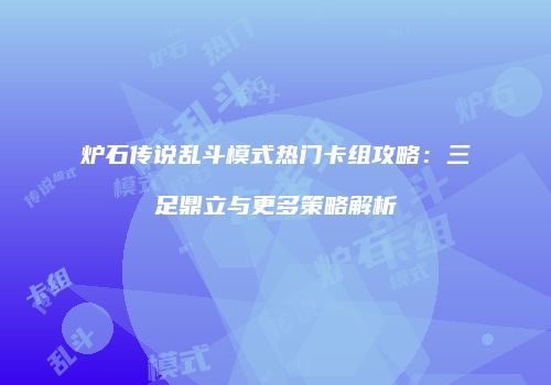 炉石传说乱斗模式热门卡组攻略：三足鼎立与更多策略解析