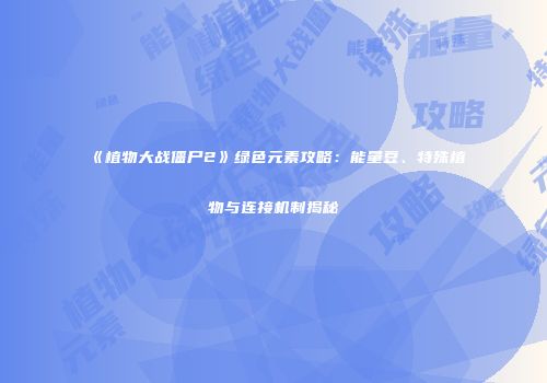 《植物大战僵尸2》绿色元素攻略：能量豆、特殊植物与连接机制揭秘