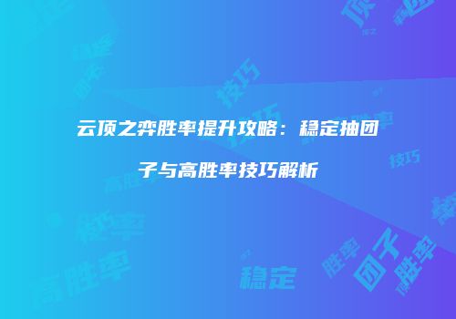 云顶之弈胜率提升攻略：稳定抽团子与高胜率技巧解析
